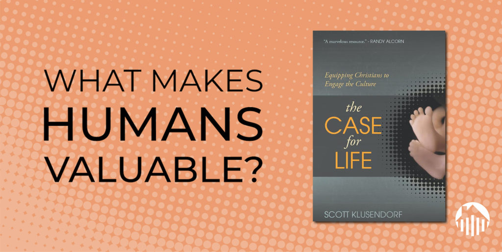 What makes humans valuable? The Case for Life by Scott Klusendorf